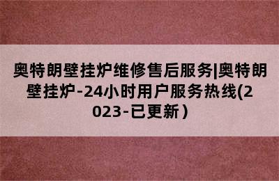 奥特朗壁挂炉维修售后服务|奥特朗壁挂炉-24小时用户服务热线(2023-已更新）